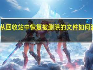 回收站的功能是什么如何从回收站中恢复被删除的文件如何清空回收站 回收站清空恢复工具