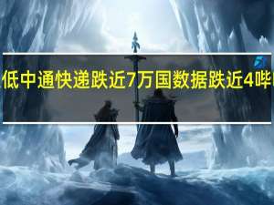 回港中概股多数走低中通快递跌近7%万国数据跌近4%哔哩哔哩、蔚来汽车跌超3%