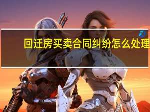 回迁房买卖合同纠纷怎么处理