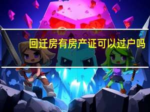 回迁房有房产证可以过户吗（回迁房有房产证）