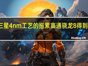 因为三星4nm工艺的拖累高通骁龙8得到了火龙之名