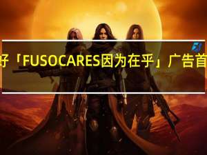 因为在乎不断变得更好「FUSO CARES因为在乎」广告首映会看见每位HERO的故事