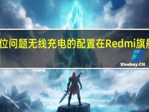 因为定位问题无线充电的配置在Redmi旗舰上始终缺席
