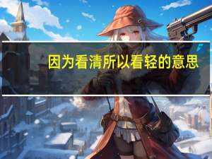 因为看清所以看轻的意思