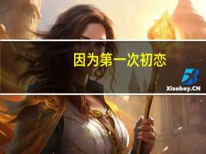 因为第一次初恋（因为第一次）