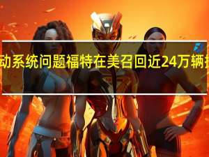 因传动系统问题福特在美召回近24万辆探险者汽车