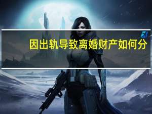 因出轨导致离婚财产如何分