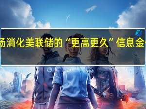 因市场消化美联储的“更高更久”信息 金价跌势难止