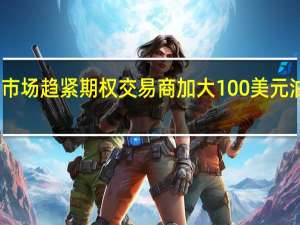 因市场趋紧期权交易商加大100美元油价押注