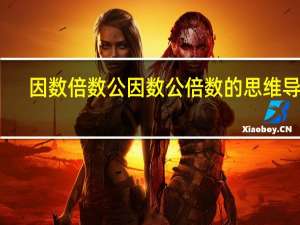 因数倍数公因数公倍数的思维导图（公因数公倍数思维导图）