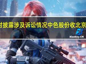 因未及时披露涉及诉讼情况中色股份收北京证监局警示函