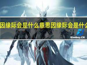 因缘际会是什么意思 因缘际会是什么意思