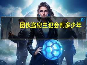 团伙盗窃主犯会判多少年