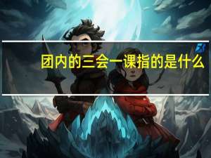 团内的三会一课指的是什么