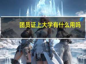 团员证上大学有什么用吗