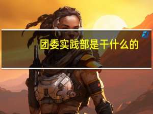 团委实践部是干什么的