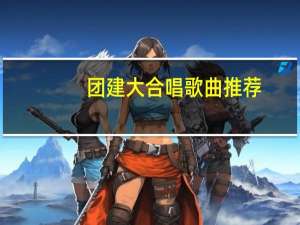 团建大合唱歌曲推荐