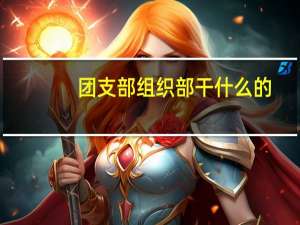 团支部组织部干什么的