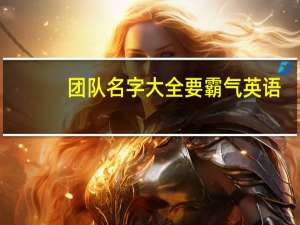 团队名字大全要霸气英语（团队名字大全要霸气个性的）