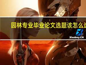 园林专业毕业论文选题该怎么选（园林专业毕业论文）