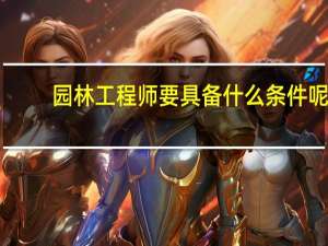 园林工程师要具备什么条件呢