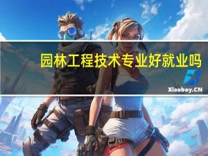 园林工程技术专业好就业吗（园林工程技术专业有哪些就业方向）