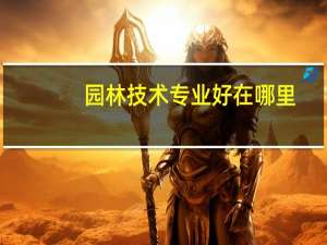 园林技术专业好在哪里