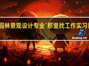 园林景观设计专业`那里找工作实习比较好