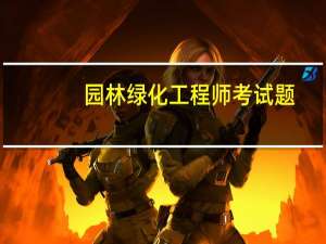 园林绿化工程师考试题（园林绿化工程师考试）