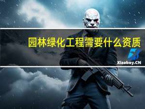 园林绿化工程需要什么资质