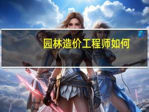 园林造价工程师如何