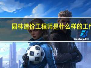 园林造价工程师是什么样的工作