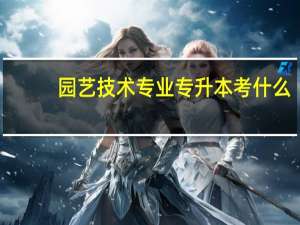 园艺技术专业专升本考什么