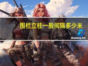 围栏立柱一般间隔多少米