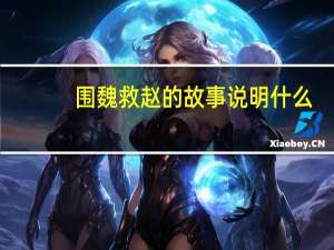围魏救赵的故事说明什么（围魏救赵的故事告诉我们什么道理）
