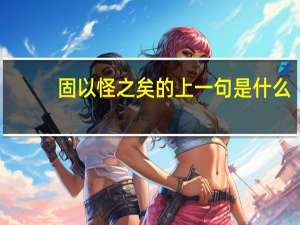 固以怪之矣的上一句是什么