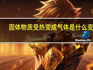 固体物质受热变成气体是什么变化