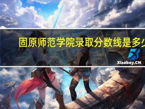 固原师范学院录取分数线是多少