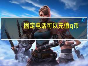固定电话可以充值q币（固定电话怎么充q币）