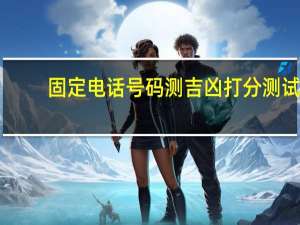 固定电话号码测吉凶打分测试（固定电话号码测吉凶）