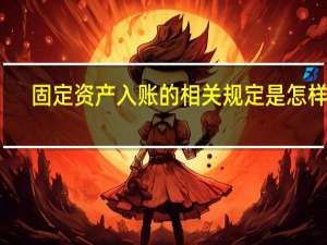 固定资产入账的相关规定是怎样的