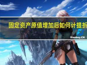 固定资产原值增加后如何计提折旧