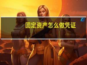 固定资产怎么做凭证