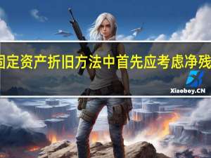 固定资产折旧方法中首先应考虑净残值的有
