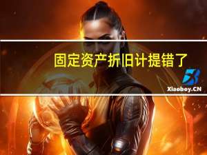 固定资产折旧计提错了，怎么调