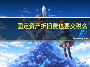 固定资产折旧费也要交税么