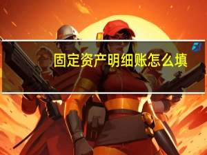 固定资产明细账怎么填