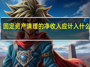 固定资产清理的净收入应计入什么科目（固定资产清理收入计入什么科目）