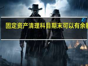 固定资产清理科目期末可以有余额吗