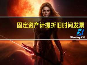 固定资产计提折旧时间 发票（固定资产计提折旧时间）